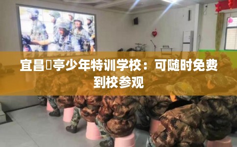 宜昌猇亭少年特训学校：可随时免费到校参观