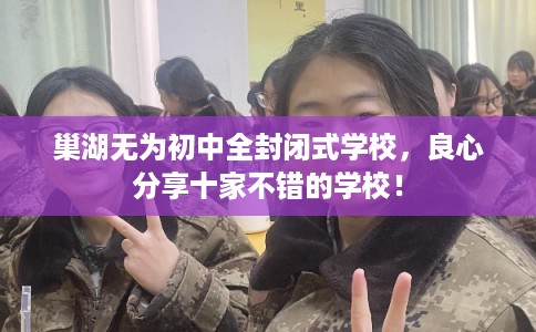 巢湖无为初中全封闭式学校，良心分享十家不错的学校！