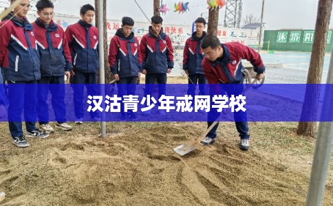 汉沽青少年戒网学校 汉沽青少年戒网学校