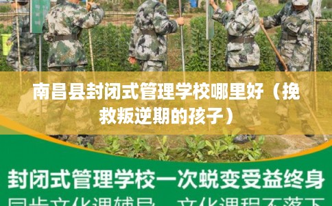 南昌县封闭式管理学校哪里好（挽救叛逆期的孩子）