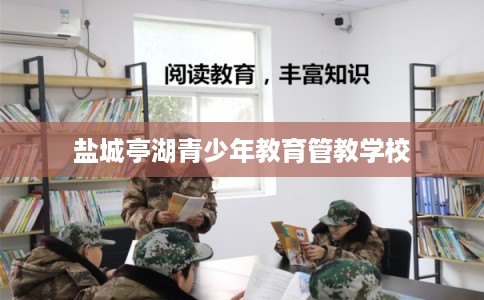 盐城亭湖青少年教育管教学校
