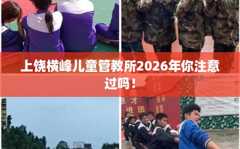 上饶横峰儿童管教所2026年你注意过吗！