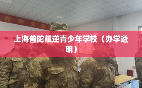 上海普陀叛逆青少年学校（办学透明）