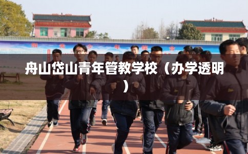 舟山岱山青年管教学校（办学透明）