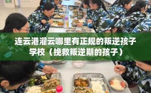 连云港灌云哪里有正规的叛逆孩子学校(挽救叛逆期的孩子) 连云港灌云哪里有正规的叛逆孩子学校(挽救叛逆期的孩子)