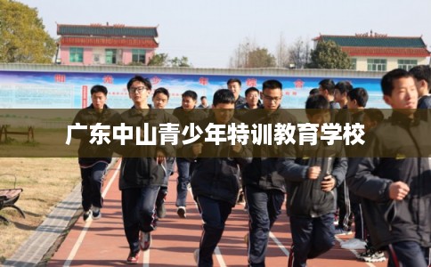 广东中山青少年特训教育学校