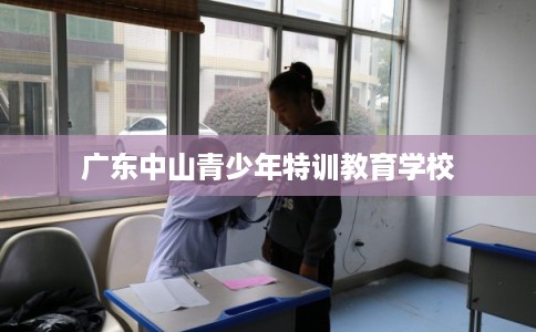 广东中山青少年特训教育学校