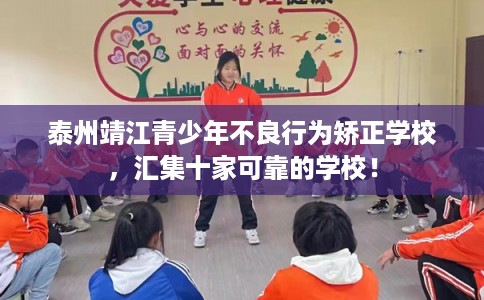 泰州靖江青少年不良行为矫正学校，汇集十家可靠的学校！