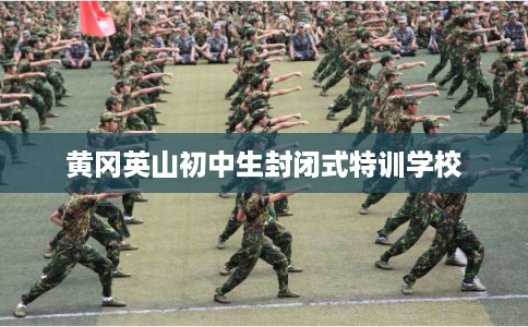 黄冈英山初中生封闭式特训学校