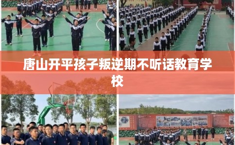 唐山开平孩子叛逆期不听话教育学校