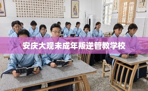 安庆大观未成年叛逆管教学校 安庆大观未成年叛逆管教学校