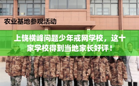 上饶横峰问题少年戒网学校,这十家学校得到当地家长好评! 上饶横峰问题少年戒网学校,这十家学校得到当地家长好评!