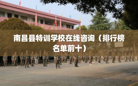 南昌县特训学校在线咨询（排行榜名单前十）