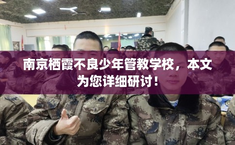 南京栖霞不良少年管教学校，本文为您详细研讨！