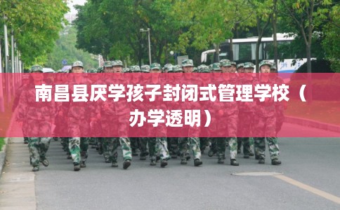 南昌县厌学孩子封闭式管理学校（办学透明）