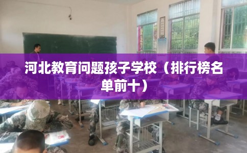 河北教育问题孩子学校(排行榜名单前十) 河北教育问题孩子学校(排行榜名单前十)