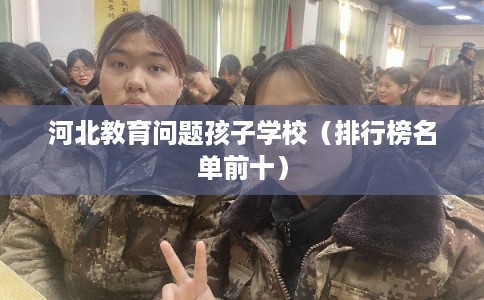 河北教育问题孩子学校（排行榜名单前十）