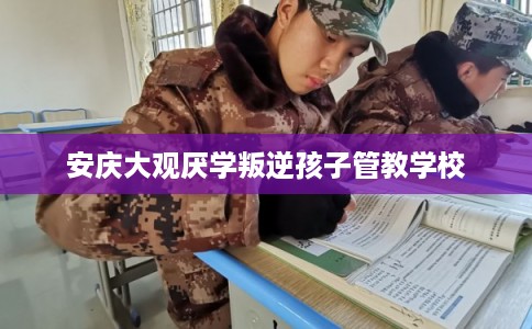 安庆大观厌学叛逆孩子管教学校