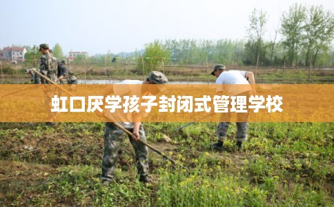 虹口厌学孩子封闭式管理学校
