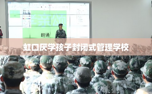 虹口厌学孩子封闭式管理学校