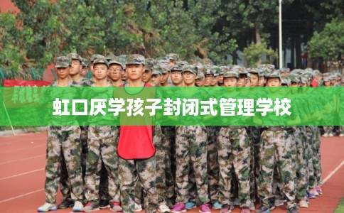 虹口厌学孩子封闭式管理学校