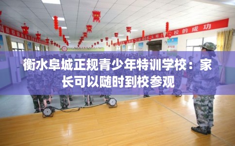 衡水阜城正规青少年特训学校:家长可以随时到校参观 衡水阜城正规青少年特训学校:家长可以随时到校参观