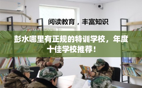 彭水哪里有正规的特训学校，年度十佳学校推荐！