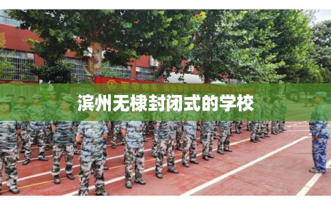 滨州无棣封闭式的学校