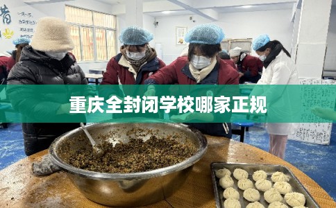 重庆全封闭学校哪家正规 重庆全封闭学校哪家正规