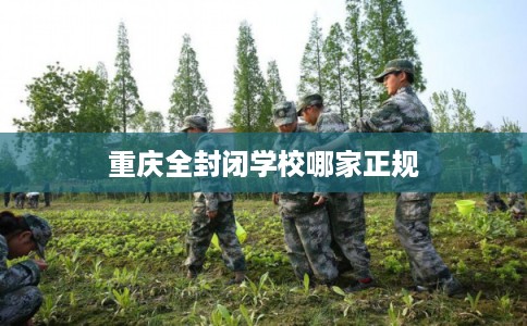 重庆全封闭学校哪家正规