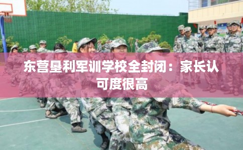 东营垦利军训学校全封闭：家长认可度很高