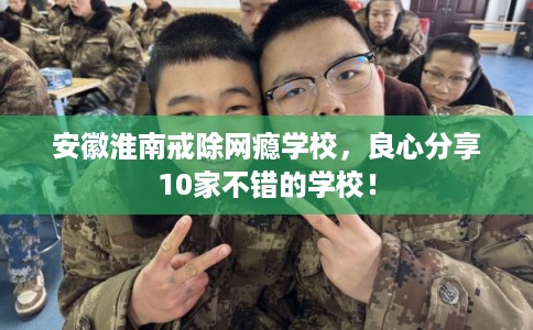 安徽淮南戒除网瘾学校,良心分享10家不错的学校! 安徽淮南戒除网瘾学校,良心分享10家不错的学校!