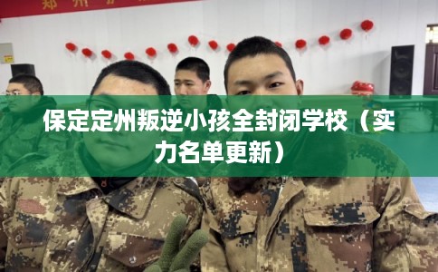 保定定州叛逆小孩全封闭学校（实力名单更新）