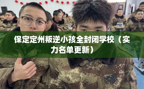 保定定州叛逆小孩全封闭学校（实力名单更新）