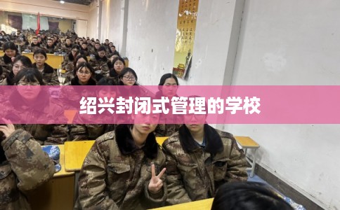 绍兴封闭式管理的学校