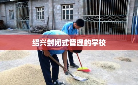 绍兴封闭式管理的学校