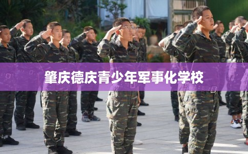 肇庆德庆青少年军事化学校