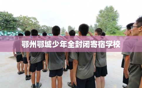 鄂州鄂城少年全封闭寄宿学校