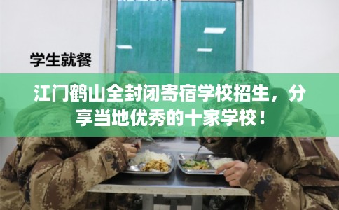 江门鹤山全封闭寄宿学校招生，分享当地优秀的十家学校！