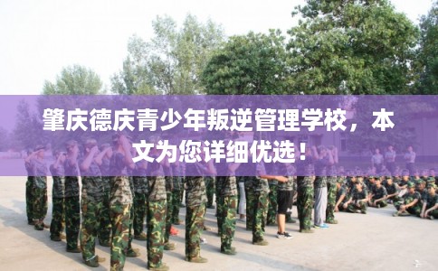 肇庆德庆青少年叛逆管理学校，本文为您详细优选！