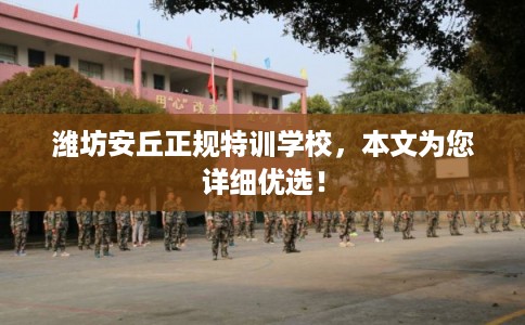 潍坊安丘正规特训学校，本文为您详细优选！