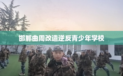 邯郸曲周改造逆反青少年学校