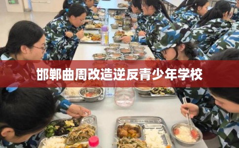 邯郸曲周改造逆反青少年学校