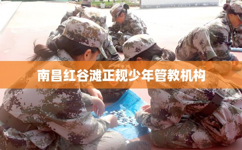 南昌红谷滩正规少年管教机构