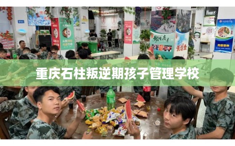 重庆石柱叛逆期孩子管理学校