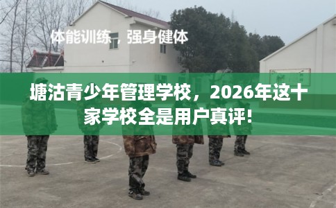 塘沽青少年管理学校，2026年这十家学校全是用户真评!