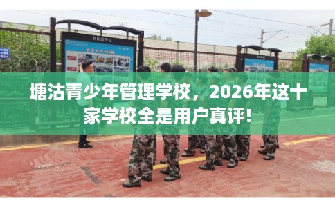 塘沽青少年管理学校，2026年这十家学校全是用户真评!