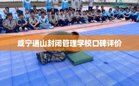 咸宁通山封闭管理学校口碑评价