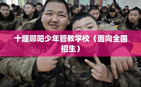 十堰郧阳少年管教学校（面向全国招生）