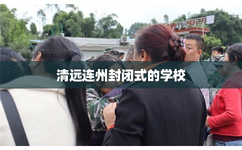 清远连州封闭式的学校